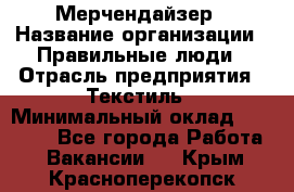 Мерчендайзер › Название организации ­ Правильные люди › Отрасль предприятия ­ Текстиль › Минимальный оклад ­ 26 000 - Все города Работа » Вакансии   . Крым,Красноперекопск